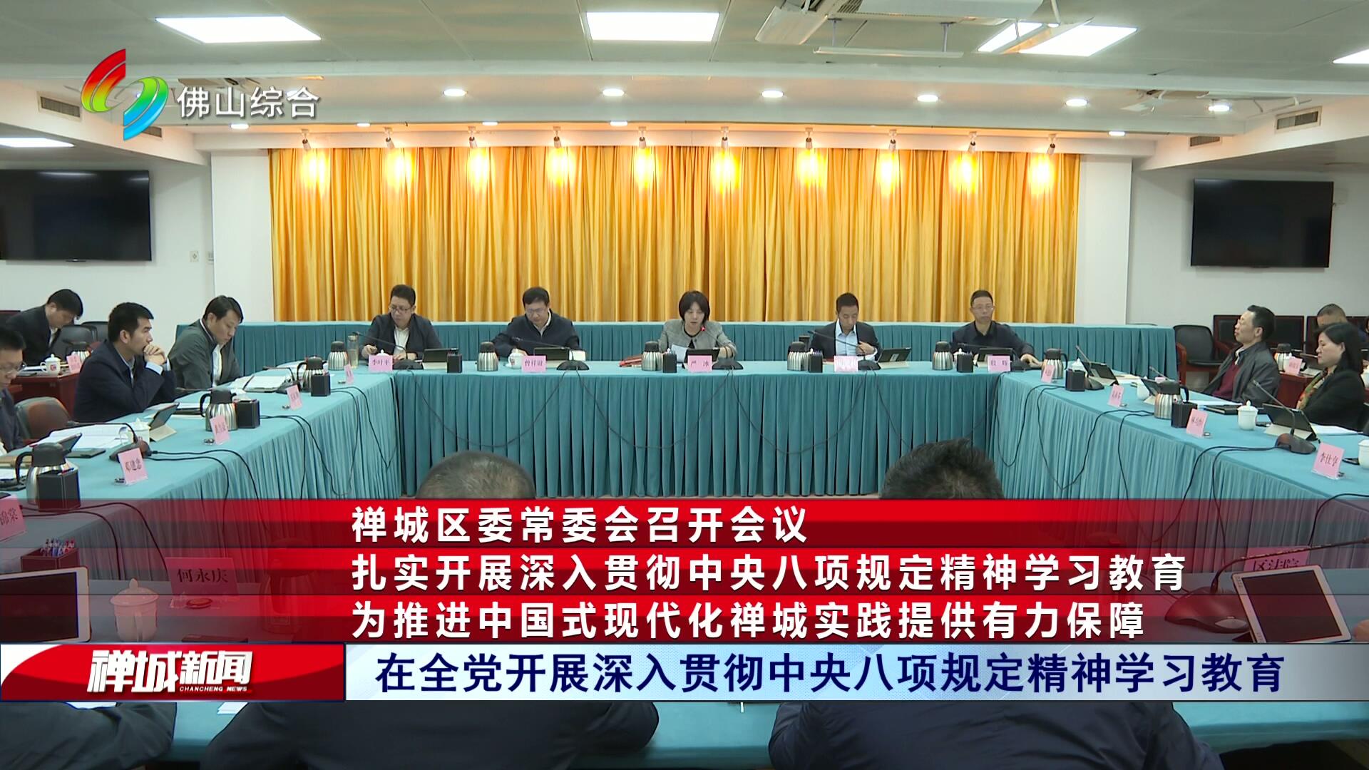 禅城区委常委会召开会议：扎实开展深入贯彻中央八项规定精神学习教育，为推进中国式现代化禅城实践提供有力保障