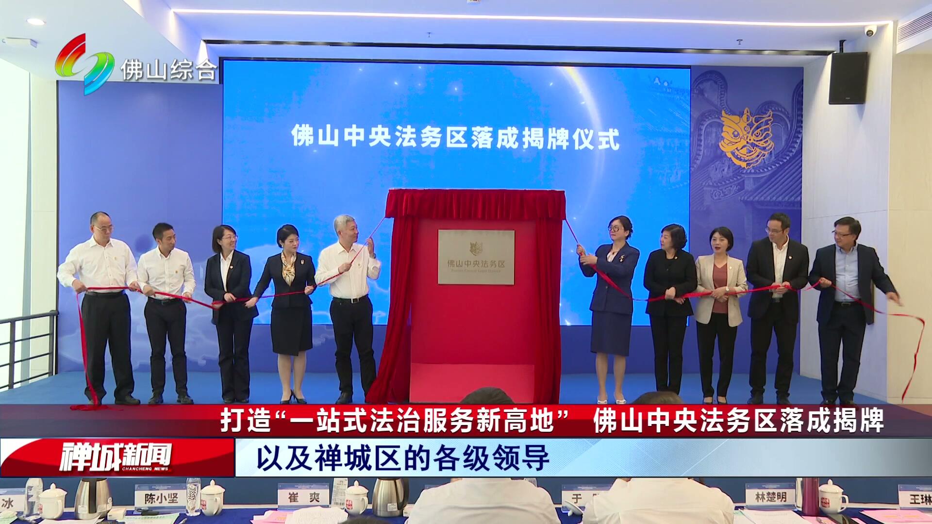 打造“一站式法治服务新高地”   佛山中央法务区落成揭牌