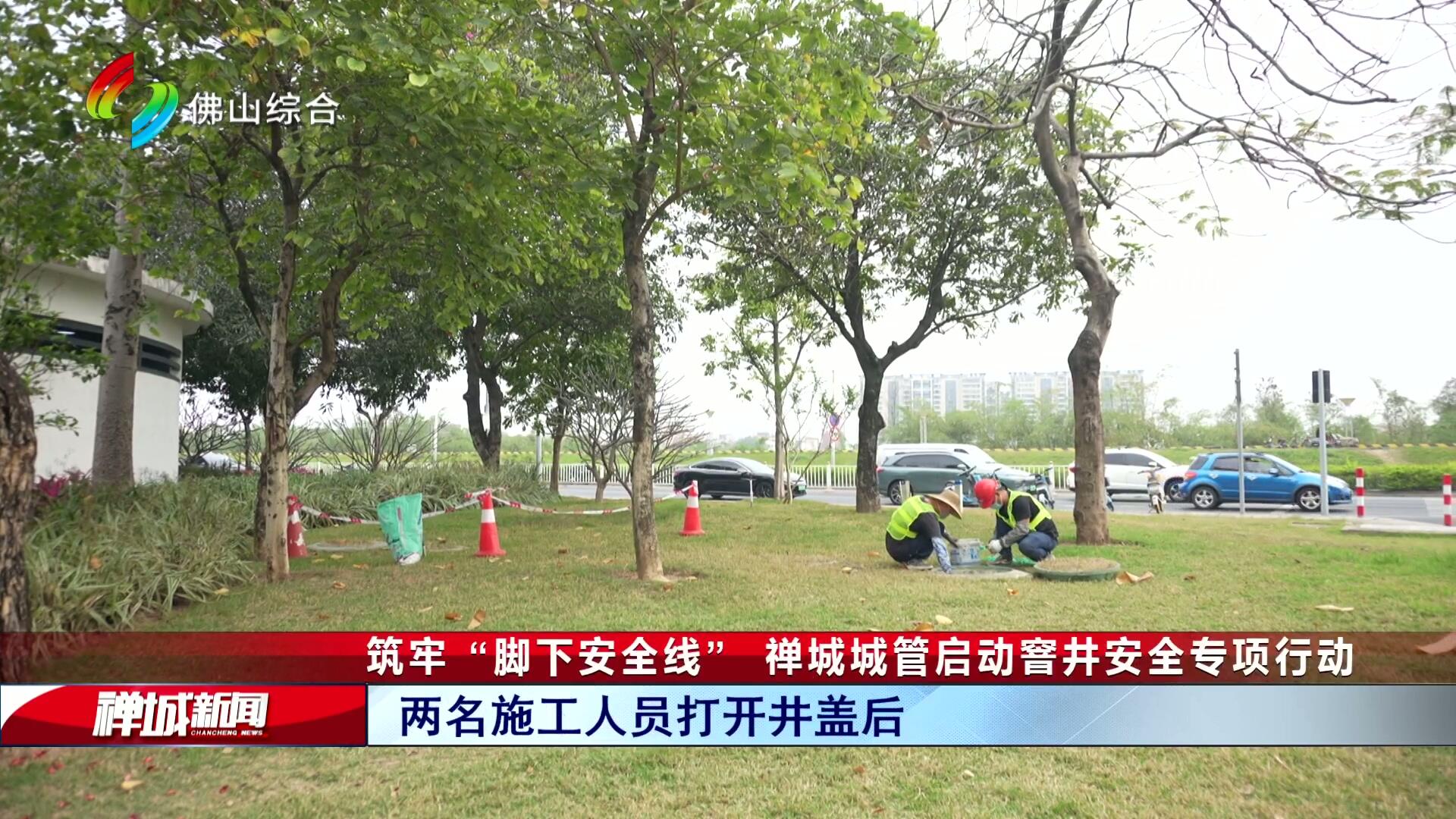 筑牢 “脚下安全线”  禅城城管启动窨井安全专项行动