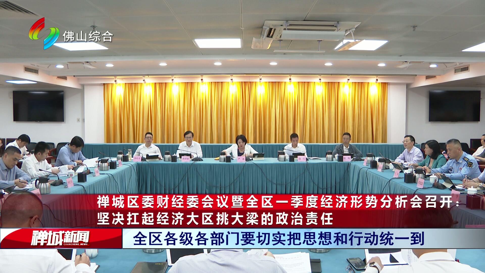 禅城区委财经委会议暨全区一季度经济形势分析会召开：坚决扛起经济大区挑大梁的政治责任