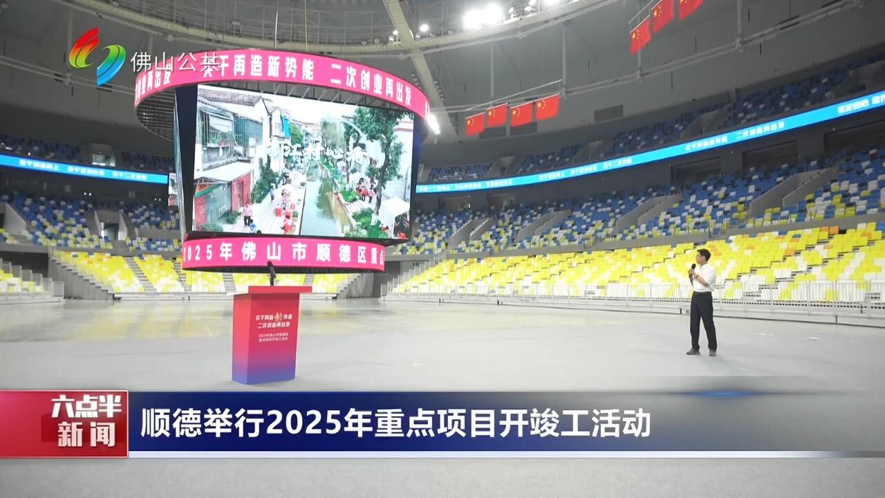 顺德举行2025年重点项目开竣工活动