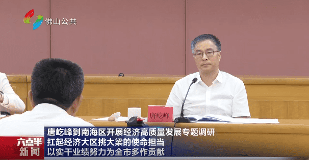 唐屹峰到南海区开展经济高质量发展专题调研 扛起经济大区挑大梁的使命担当 以实干业绩努力为全市多作贡献