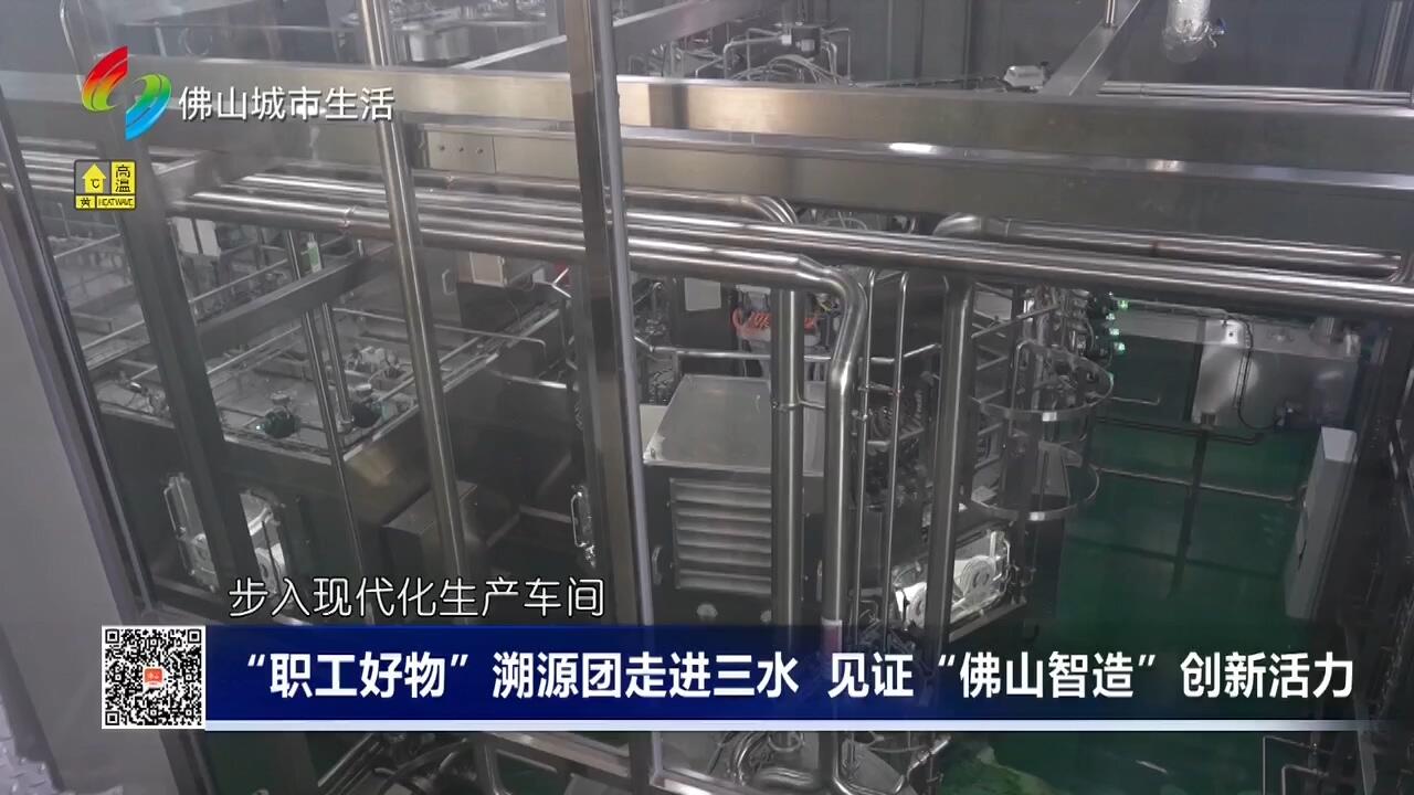 “职工好物”溯源团走进三水 见证“佛山智造”创新活力